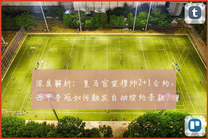 深度解析：皇马官宣穆帅2+1合约，西甲夺冠如何触发自动续约条款？