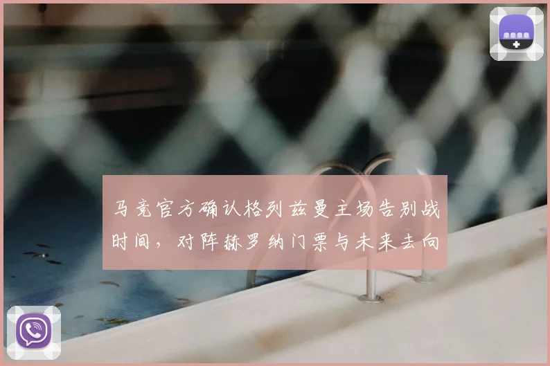马竞官方确认格列兹曼主场告别战时间，对阵赫罗纳门票与未来去向引关注