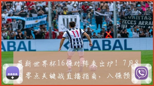 最新世界杯16强对阵表出炉！7月8日零点关键战直播指南，八强预测与黑马分析