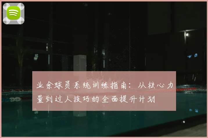 业余球员系统训练指南：从核心力量到过人技巧的全面提升计划