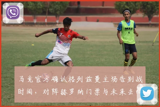 马竞官方确认格列兹曼主场告别战时间，对阵赫罗纳门票与未来去向引关注